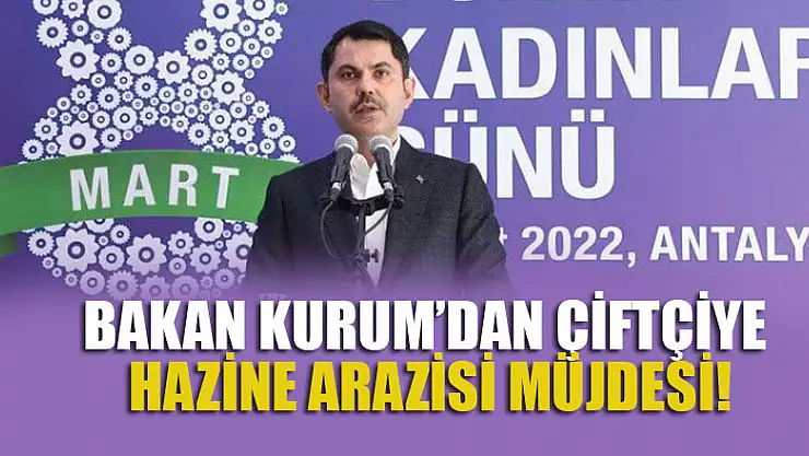 Bakan Kurum'dan çiftçiye hazine arazisi müjdesi