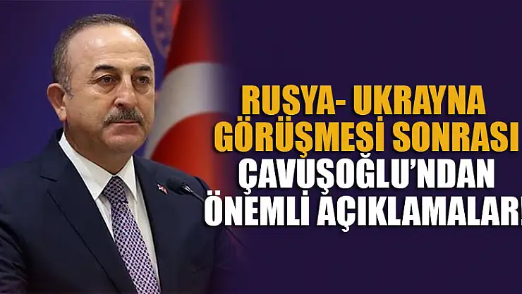 Rusya ve Ukrayna görüşmesinden çıkan sonuçları Bakan Çavuşoğlu açıkladı