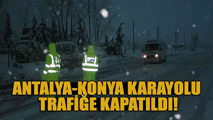 Antalya-Konya karayolu trafiğe kapatıldı