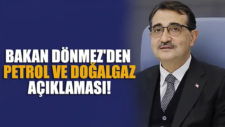 Bakan Dönmez'den petrol ve doğalgaz açıklaması!