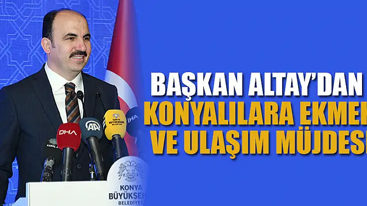 Başkan Altay'dan Konyalılara ekmek ve ulaşım müjdesi