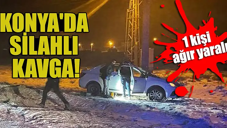 Konya'da silahlı kavga! 1 kişi ağır yaralı