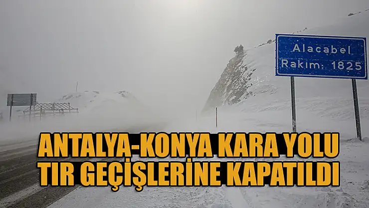 Antalya-Konya kara yolu tır geçişlerine kapatıldı