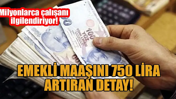 Milyonlarca çalışanı ilgilendiriyor! Emekli maaşını 750 lira artıran detay!
