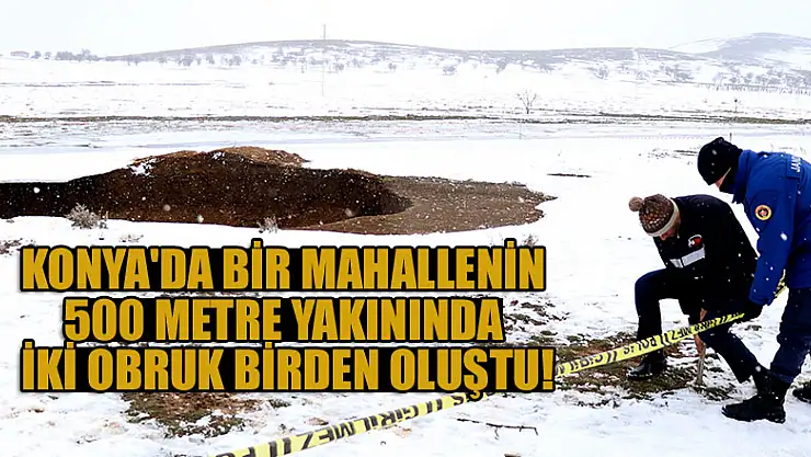 Konya'da bir mahallenin 500 metre yakınında iki obruk birden oluştu