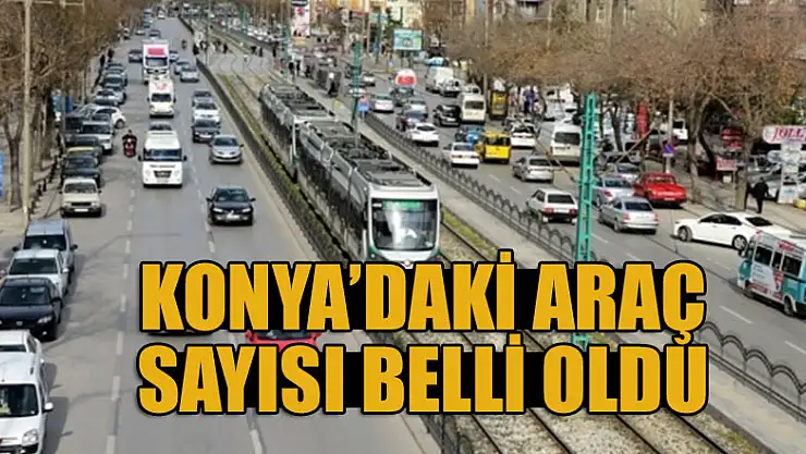 Konya'daki araç sayısı belli oldu