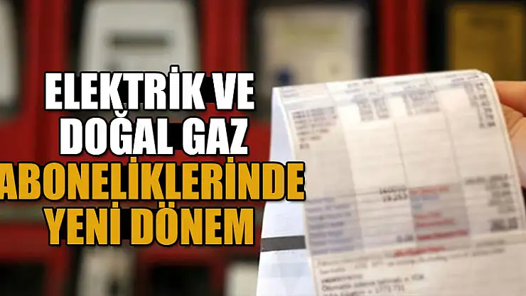 Elektrik ve doğal gaz aboneliklerinde yeni dönem