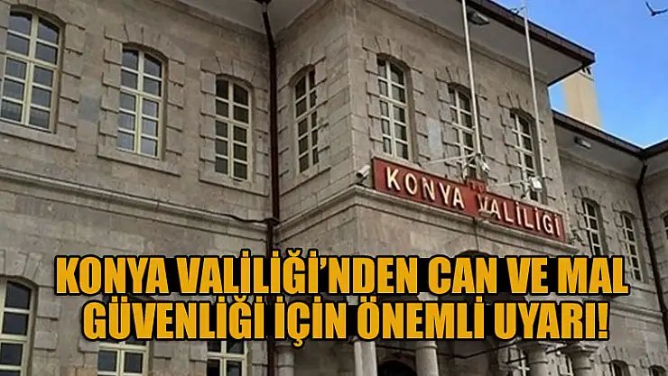 Konya Valiliği'nden can ve mal güvenliği için önemli uyarı!