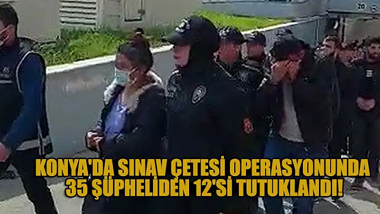 Konya'da sınav çetesi operasyonunda 35 şüpheliden 12'si tutuklandı