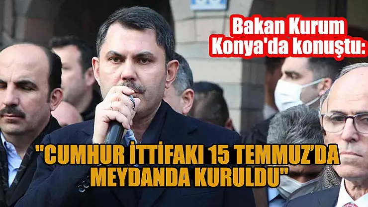 Bakan Kurum: 'Cumhur İttifakı 15 Temmuz'da meydanda kuruldu'