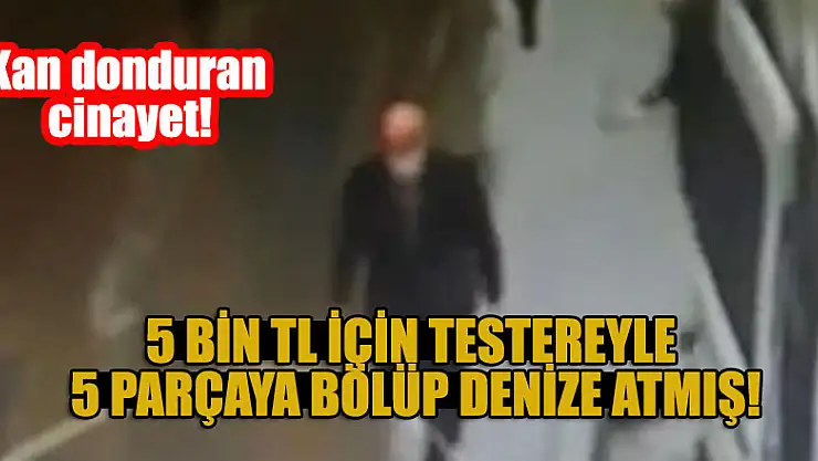Yaşlı adam 171 gündür aranıyordu... Cebindeki 5 bin TL için testereyle 5 parçaya bölüp denize atmış