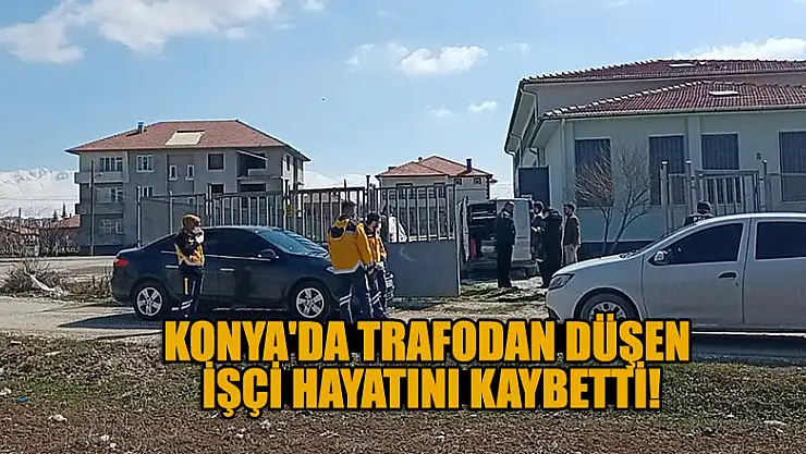 Konya'da trafodan düşen işçi hayatını kaybetti