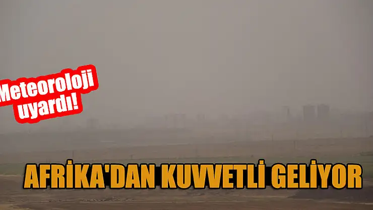 Meteoroloji uyardı! Afrika'dan kuvvetli geliyor