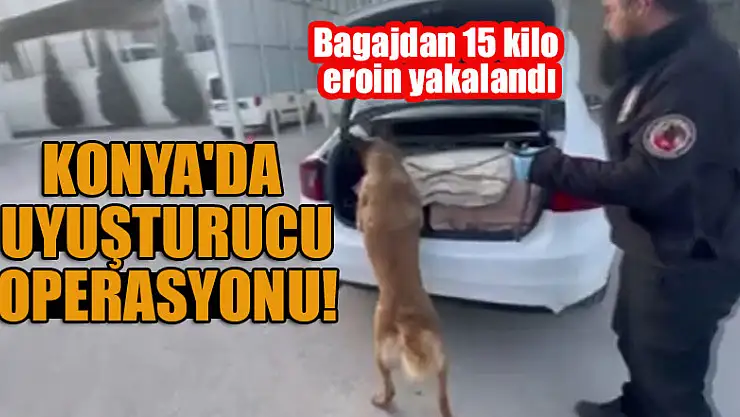 Konya'da uyuşturucu operasyonu! Bagajdan 15 kilo eroin yakalandı
