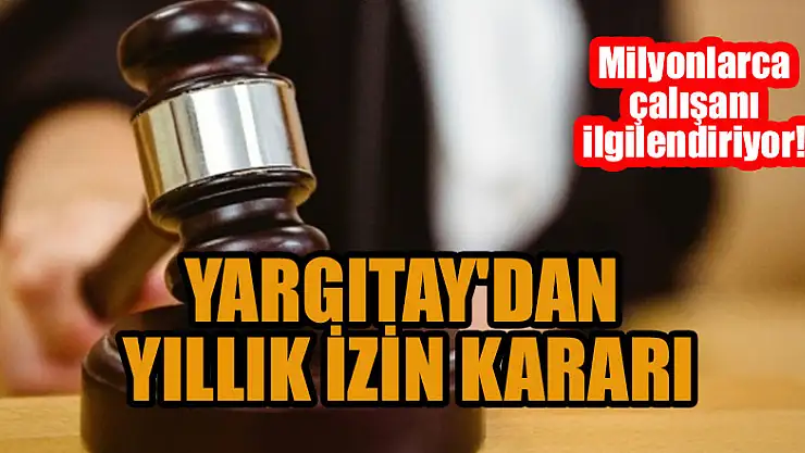 Milyonlarca çalışanı ilgilendiriyor! Yargıtay'dan yıllık izin kararı