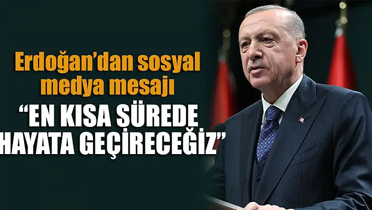 Başkan Erdoğan: En kısa sürede hayata geçireceğiz