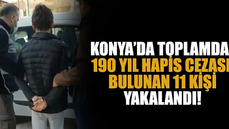 Konya'da toplamda 190 yıl hapis cezası bulunan 11 kişi yakalandı