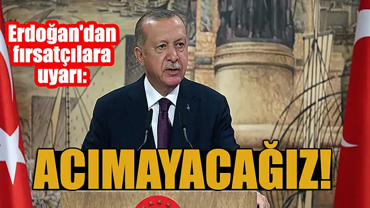 Cumhurbaşkanı Erdoğan'dan fırsatçılara uyarı: Acımayacağız!