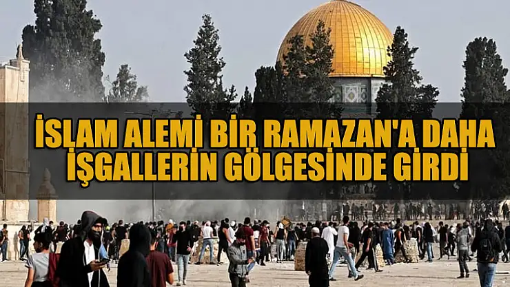 İslam alemi bir Ramazan'a daha işgallerin gölgesinde girdi