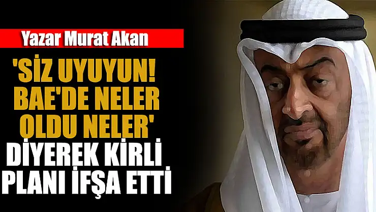 Yazar Murat Akan, 'Siz uyuyun! BAE'de neler oldu neler' diyerek kirli planı ifşa etti
