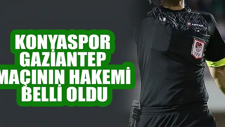 Konyaspor- Gaziantep maçının hakemi belli oldu