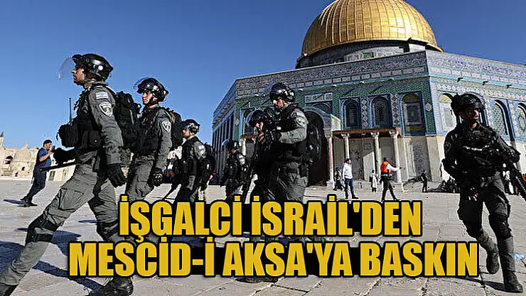 İşgalci İsrail'den Mescid-i Aksa'ya baskın