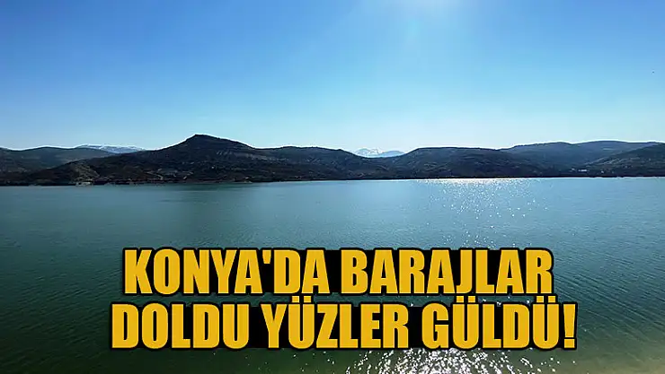 Konya'da barajlar doldu, yüzler güldü!