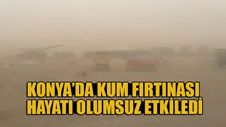 Konya'da kum fırtınası hayatı olumsuz etkiledi