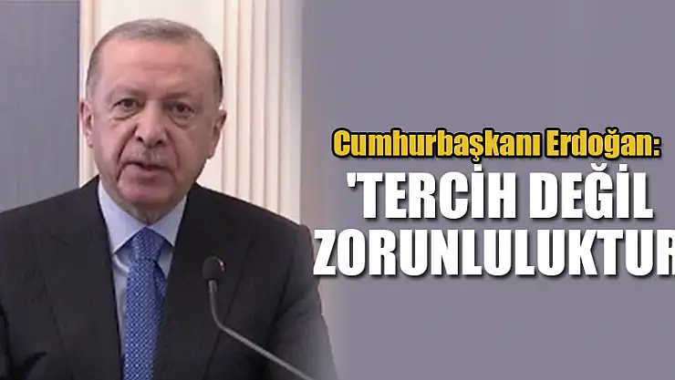 Cumhurbaşkanı Erdoğan: 'Tercih değil zorunluluktur'