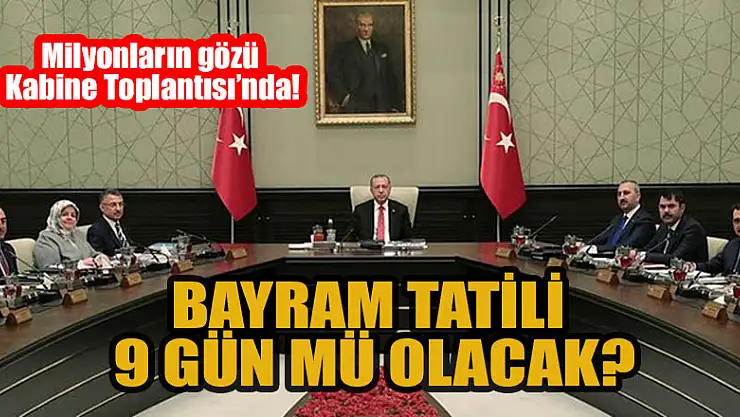Milyonların gözü Kabine Toplantısı'nda: Bayram tatili 9 gün mü olacak?