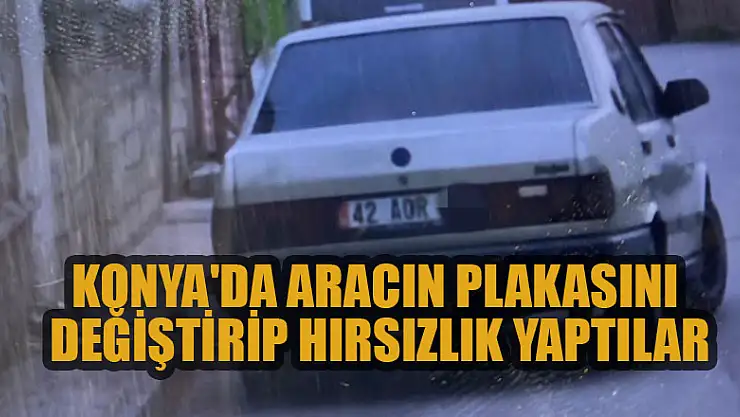 Konya'da sözleşmeyle aldıkları aracın plakasını değiştirip hırsızlık yaparken yakalandılar