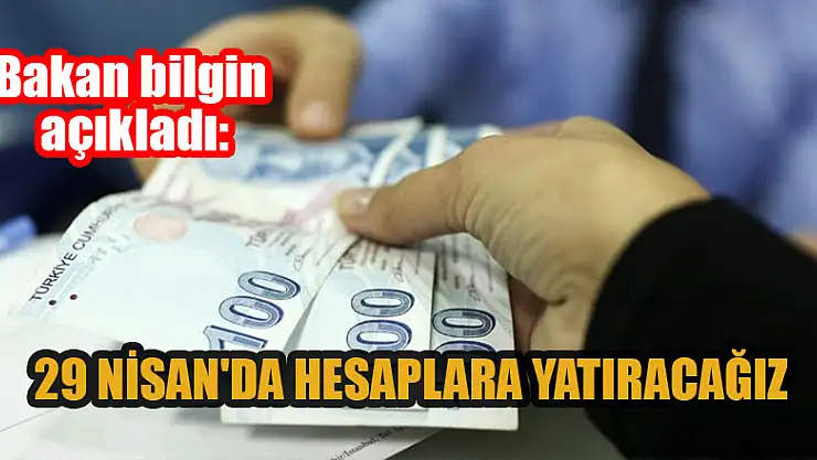 Bakan bilgin açıkladı: 29 Nisan'da hesaplara yatıracağız