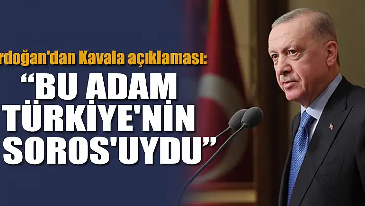 Erdoğan'dan Kavala açıklaması:  Bu adam Türkiye'nin Soros'uydu