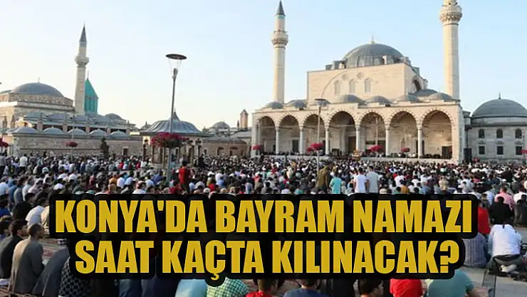 Konya'da bayram namazı saati belli oldu