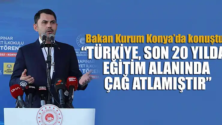 Bakan Kurum: 'Türkiye, son 20 yılda eğitim alanında çağ atlamıştır'