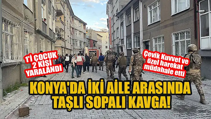 Konya'da iki aile arasında taşlı sopalı kavga: 1'i çocuk 2 kişi yaralandı