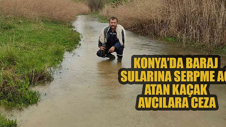 Konya'da baraj sularına serpme ağ atan kaçak avcılara ceza