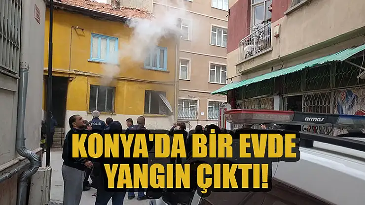 Konya'da bir evde yangın çıktı!