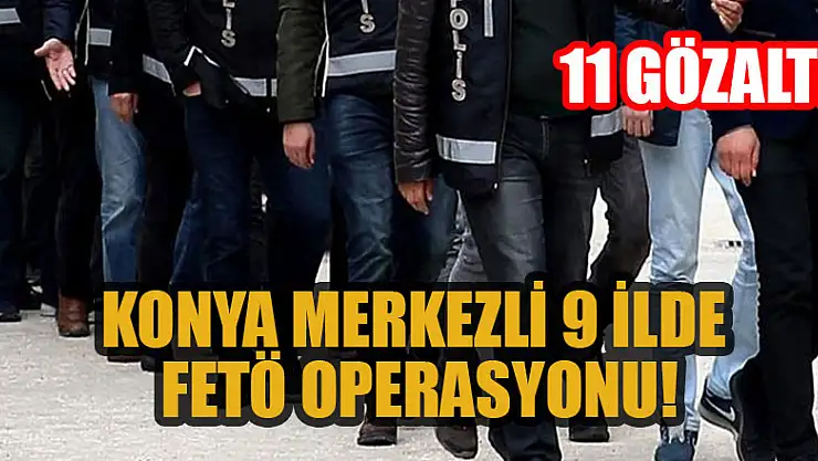 Konya merkezli 9 ilde FETÖ operasyonu: 11 gözaltı