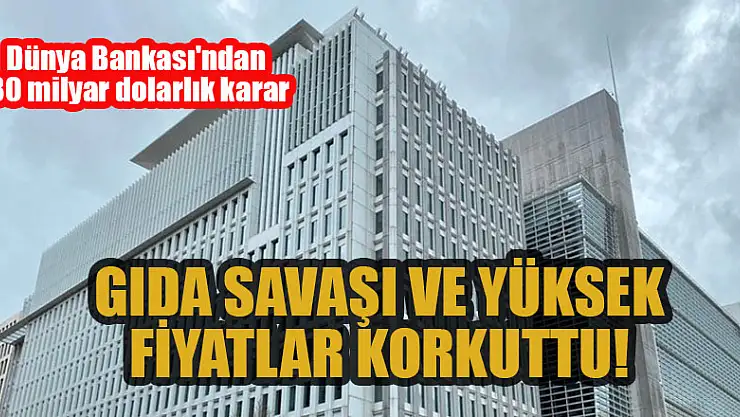 Gıda savaşı ve yüksek fiyatlar korkuttu! Dünya Bankası'ndan 30 milyar dolarlık kara