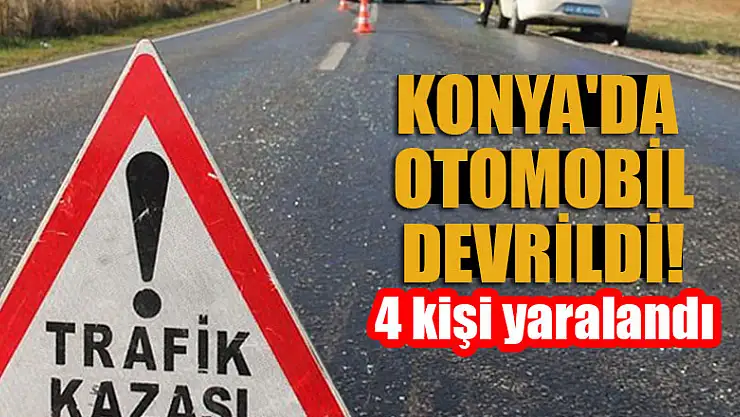 Konya'da otomobil devrildi:  4 kişi yaralandı