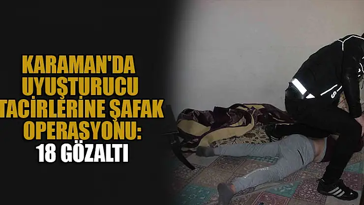 Karaman'da uyuşturucu satıcılarına şafak operasyonu: 18 gözaltı