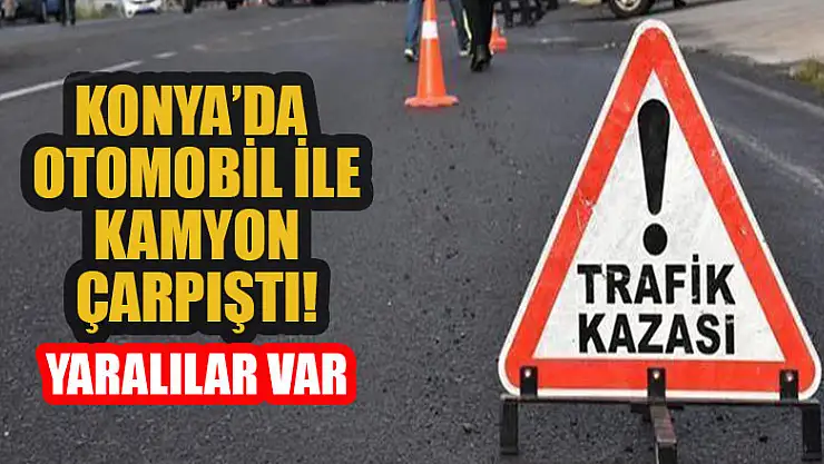 Konya'da otomobil ile kamyon çarpıştı: 2 yaralı