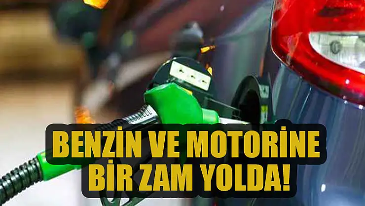Benzin ve motorine bir zam daha geliyor!