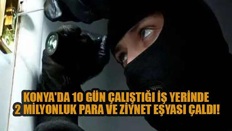 Konya'da 10 gün çalıştığı iş yerinde 2 milyonluk para ve ziynet eşyası çaldı