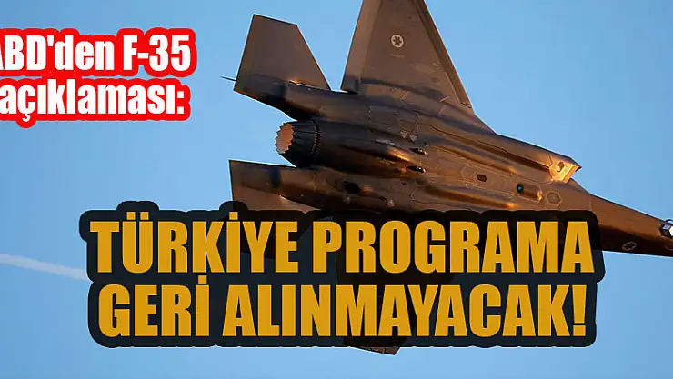 ABD'den F-35 açıklaması: Türkiye programa geri alınmayacak