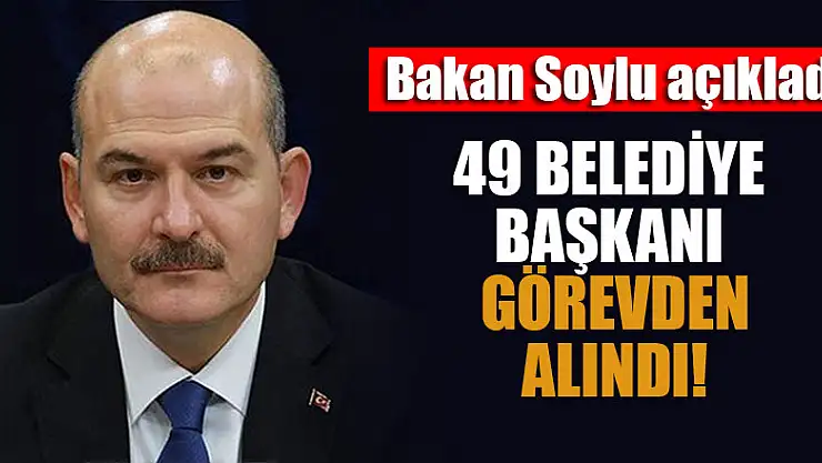 Bakan Soylu açıkladı: 49 Belediye başkanı görevden alındı