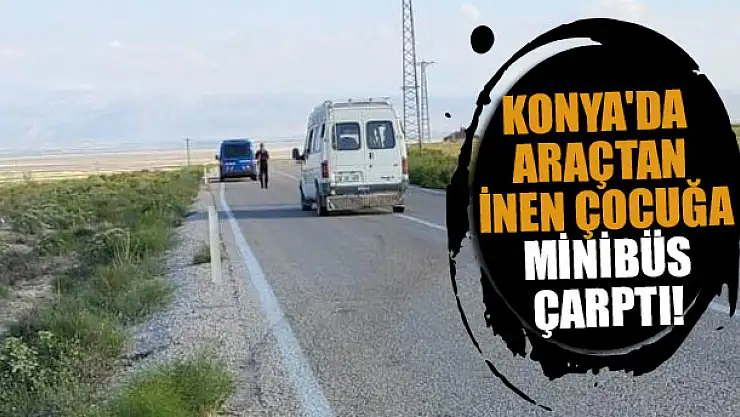 Konya'da araçtan inen çocuğa minibüs çarptı!