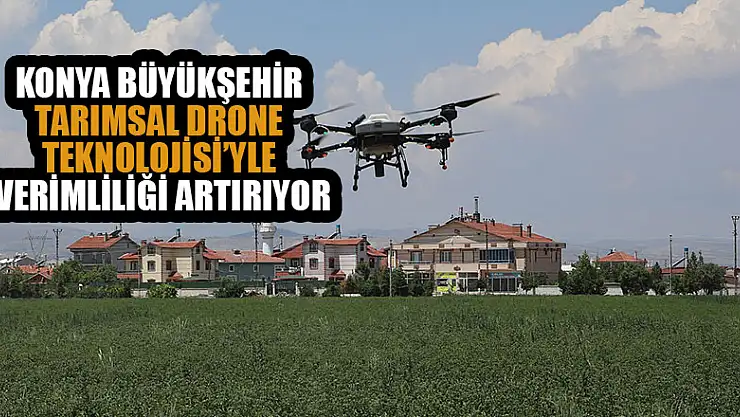 Konya Büyükşehir tarımsal drone teknolojisi'yle verimliliği artırıyor