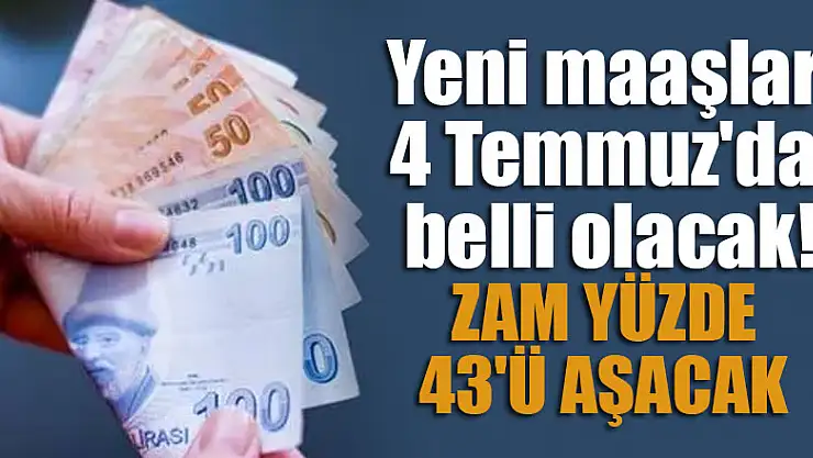 Yeni maaşlar 4 Temmuz'da belli olacak: Zam yüzde 43'ü aşacak